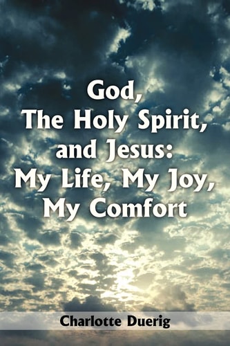 God, The Holy Spirit, and Jesus My Life, My Joy, My Comfort — Charlotte Duerig