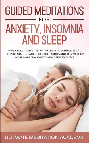 Guided Meditations for Anxiety, Insomnia and Sleep Have a Full Night’s Rest with Sleeping Techniques and Deep Relaxation, Which Can Help Adults and Kids Wake Up More Happier and Become More Energized! — Ultimate Meditation Academy