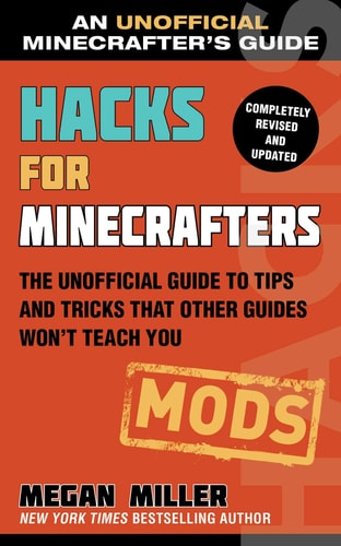 Hacks for Minecrafters: Mods The Unofficial Guide to Tips and Tricks That Other Guides Won’t Teach You — Megan Miller