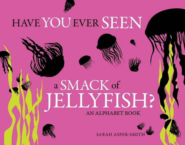 Have You Ever Seen a Smack of Jellyfish? An Alphabet Book — Sarah Asper-Smith