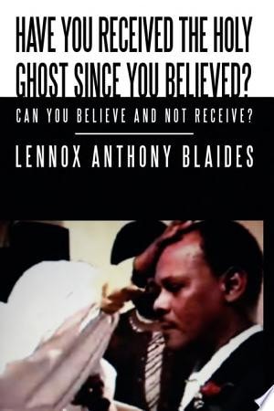 Have You Received the Holy Ghost Since You Believed? Can You Believe and Not Receive? — Lennox Anthony Blaides