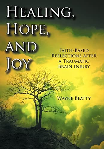 Healing, Hope, and Joy Faith-Based Reflections After a Traumatic Brain Injury — Wayne Beatty