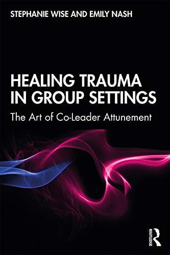 Healing Trauma in Group Settings The Art of Co-leader Attunement — Stephanie Wise
