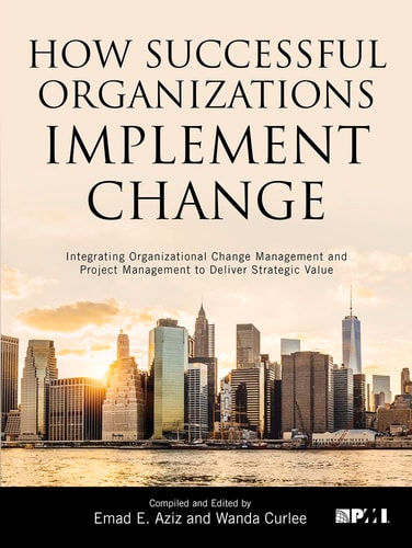 How Successful Organizations Implement Change Integrating Organizational Change Management and Project Management to Deliver Strategic Value — Emad E. Aziz