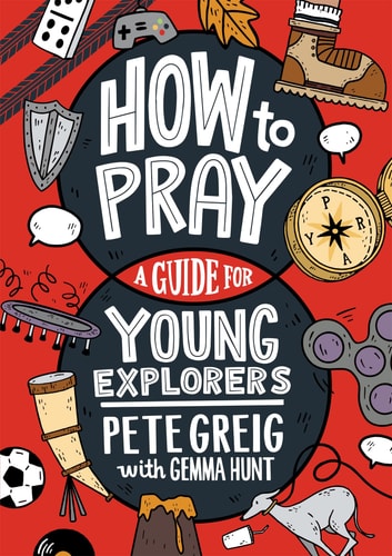 How to Pray: a Guide for Young Explorers — Pete Greig