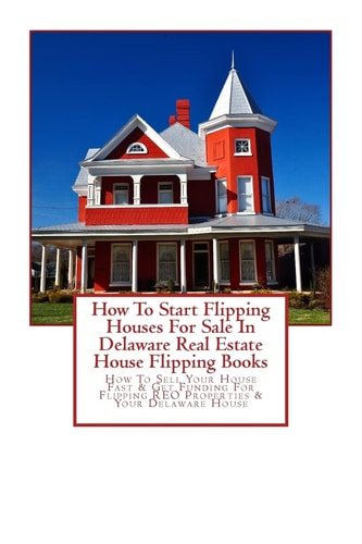 How to Start Flipping Houses for Sale in Delaware Real Estate House Flipping Books How to Sell Your House Fast and Get Funding for Flipping REO Properties and Your Delaware House — Brian Mahoney