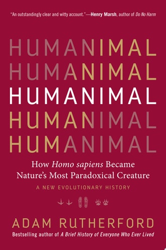 Humanimal How Homo sapiens Became Nature’s Most Paradoxical Creature—A New Evolutionary History — Adam Rutherford