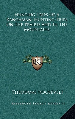 Hunting Trips Of A Ranchman, Hunting Trips On The Prairie And In The Mountains — Theodore Roosevelt