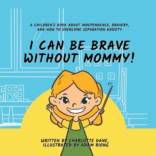 I Can Be Brave Without Mommy! A Children’s Book About Independence, Bravery, and How To Overcome Separation Anxiety — Charlotte Dane