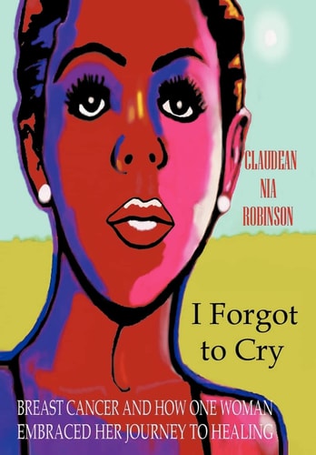 I Forgot to Cry Breast Cancer and How One Woman Embraced Her Journey to Healing — Claudean Nia Robinson