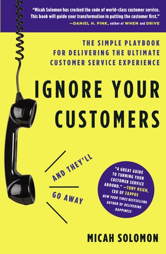Ignore Your Customers (and They’ll Go Away) The Simple Playbook for Delivering the Ultimate Customer Service Experience — Micah Solomon