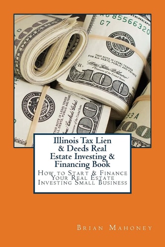 Illinois Tax Lien & Deeds Real Estate Investing & Financing Book How to Start & Finance Your Real Estate Investing Small Business — Brian Mahoney