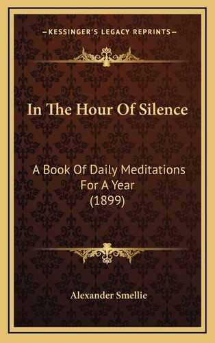 In The Hour Of Silence: A Book Of Daily Meditations For A Year (1899) — Alexander Smellie
