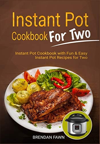 Instant Pot Cookbook for Two Instant Pot Cookbook with Fun and Easy Instant Pot Recipes for Two — Brendan Fawn