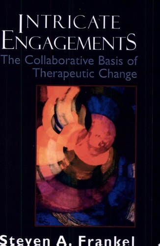 Intricate Engagements The Collaborative Basis of Therapeutic Change — Steven A. Frankel