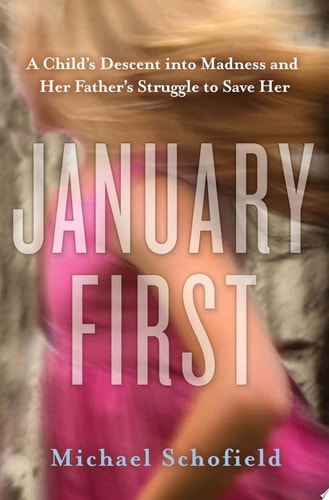 January First A Child’s Descent Into Madness and Her Father’s Struggle to Save Her — Michael Schofield