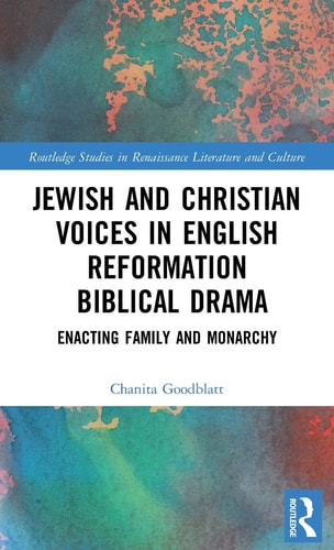 Jewish and Christian Voices in English Reformation Biblical Drama Enacting Family and Monarchy — Chanita Goodblatt