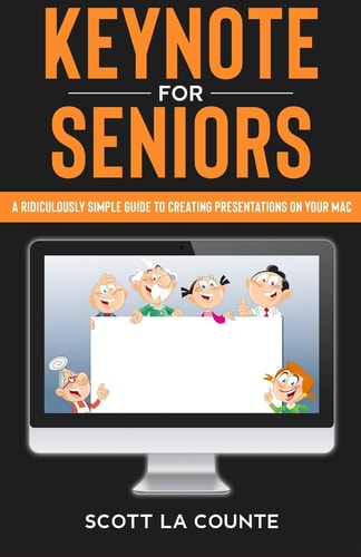 Keynote For Seniors A Ridiculously Simple Guide to Creating a Presentation On Your Mac — Scott La Counte