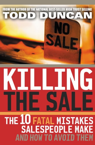 Killing the Sale The 10 Fatal Mistakes Salespeople Make and how to Avoid Them — Todd Duncan