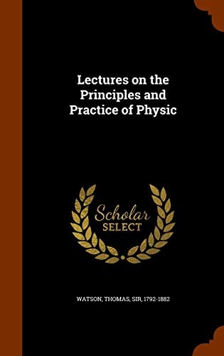 Lectures on the Principles and Practice of Physic — Thomas Watson