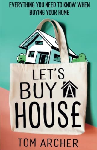 Let’s Buy A House Everything You Need to Know when Buying Your Home — Tom Archer