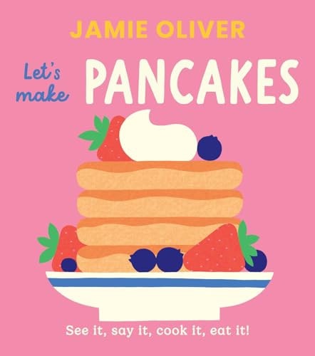 Let’s Make Pancakes See It, Say It, Cook It, Eat It! — Jamie Oliver