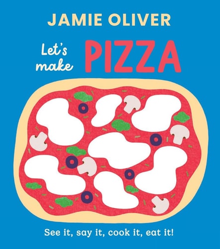Let’s Make Pizza See It, Say It, Cook It, Eat It! — Jamie Oliver