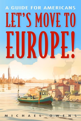 Let’s Move to Europe! A Guide for Americans — Michael Owens
