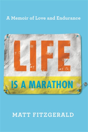 Life Is a Marathon A Memoir of Love and Endurance — Matt Fitzgerald