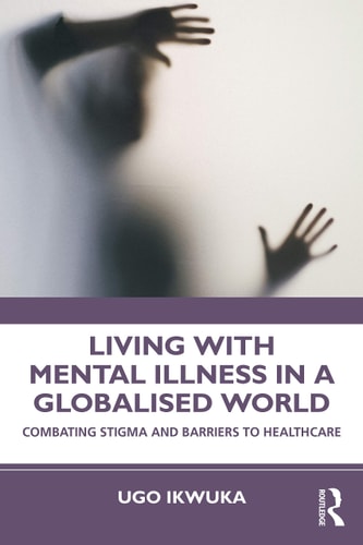 Living with Mental Illness in a Globalised World Combating Stigma and Barriers to Healthcare — Ugo Ikwuka