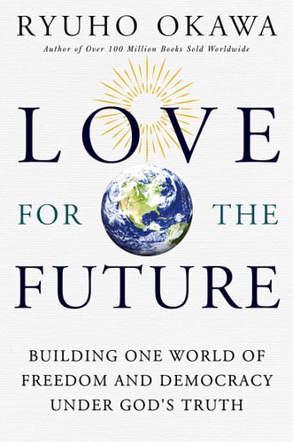Love for the Future Building One World of Freedom an Democracy Under God’s Truth — Ryuho Okawa
