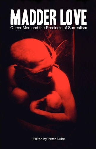 Madder Love: Queer Men and the Precincts of Surrealism — Peter Dube