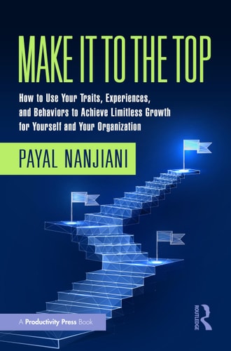Make It To the Top How to Use Your Traits, Experiences, and Behaviors to Achieve Limitless Growth for Yourself and Your Organization — Payal Nanjiani