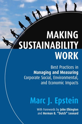 Making Sustainability Work: Best Practices in Managing and Measuring Corporate Social, Environmental and Economic Impacts (Business) — Marc J. Epstein