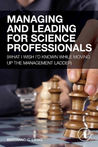 Managing and Leading for Science Professionals: (What I Wish I’d Known while Moving Up the Management Ladder) — Liang, Bertrand C.