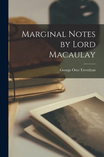 Marginal Notes by Lord Macaulay — George Otto Trevelyan