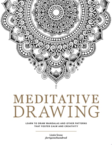 Meditative Drawing Learn to Draw Mandalas and Other Patterns That Foster Calm and Creativity — Lizzie Snow