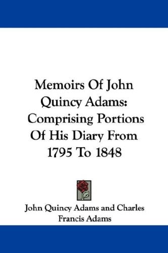Memoirs Of John Quincy Adams: Comprising Portions Of His Diary From 1795 To 1848 — John Quincy Adams