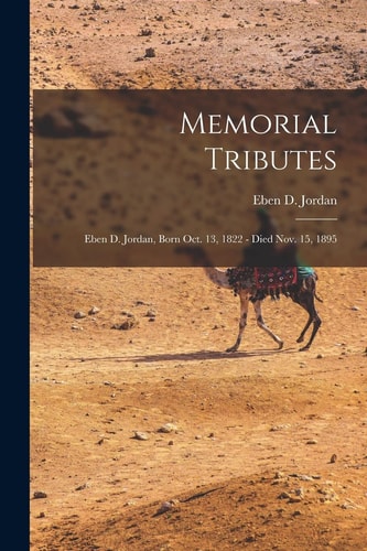 Memorial Tributes Eben D. Jordan, Born Oct. 13, 1822 – Died Nov. 15, 1895 — Eben D. 1822-1895 Jordan