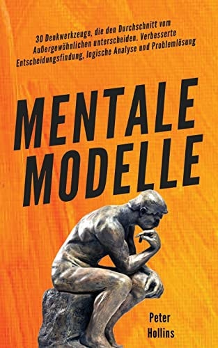 Mentale Modelle 30 Denkwerkzeuge, die den Durchschnitt vom Außergewöhnlichen unterscheiden. Verbesserte Entscheidungsfindung, logische Analyse und Problemlösung — Peter Hollins