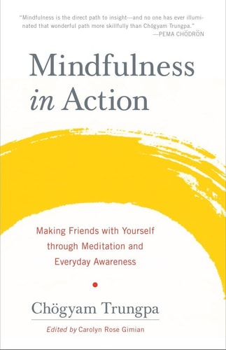 Mindfulness in Action Making Friends with Yourself through Meditation and Everyday Awareness — Chogyam Trungpa