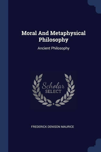 Moral And Metaphysical Philosophy Ancient Philosophy — Frederick Denison Maurice