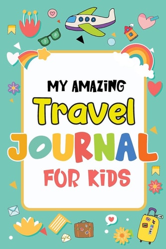 My Amazing Travel Journal Trip Diary For Kids, 120 Pages To Write Your Own Adventures — Magical Colors
