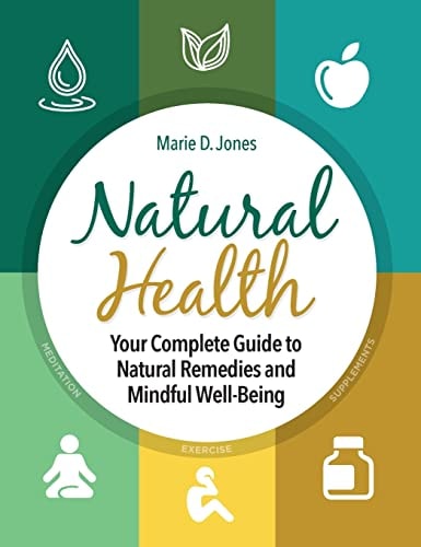 Natural Health Your Complete Guide to Natural Remedies and Mindful Well-Being — Marie D. Jones