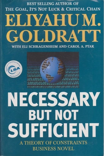 Necessary But Not Sufficient A Theory of Constraints Business Novel — Eliyahu M. Goldratt