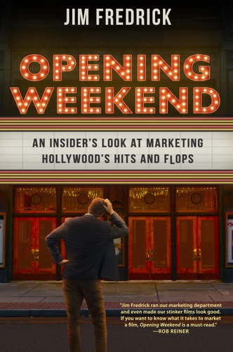 Opening Weekend An Insider’s Look at Marketing Hollywood’s Hits and Flops — Jim Fredrick