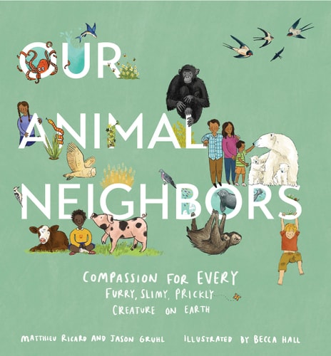 Our Animal Neighbors Compassion for Every Furry, Slimy, Prickly Creature on Earth — Matthieu Ricard