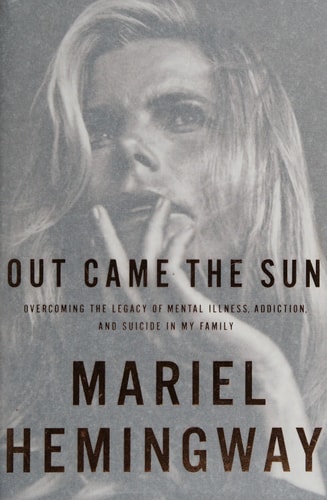 Out Came the Sun Overcoming the Legacy of Mental Illness, Addiction, and Suicide in My Family — Mariel Hemingway