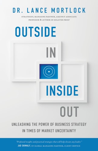 Outside In, Inside Out Unleashing the Power of Business Strategy in Times of Market Uncertainty — Lance Mortlock