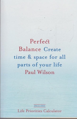 Perfect Balance: Create Time and Space for All Parts of Your Life — Paul Wilson